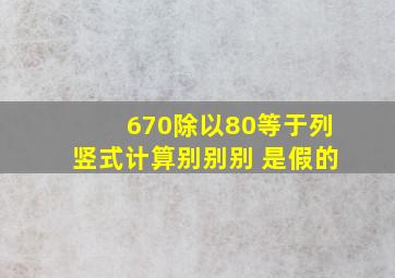 670除以80等于列竖式计算别别别 是假的